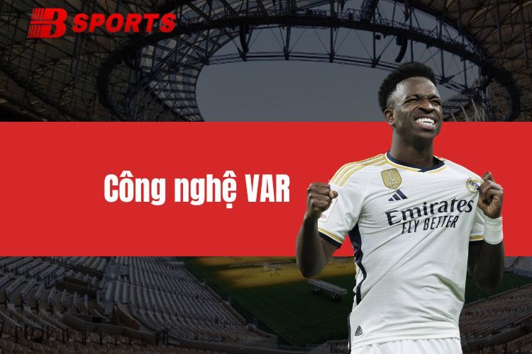 Công nghệ VAR - Cuộc cách mạng hóa nền bóng đá hiện đại