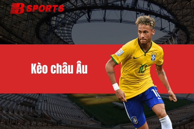 Kèo châu Âu - Hình thức cá cược được bet thủ tin chọn nhất